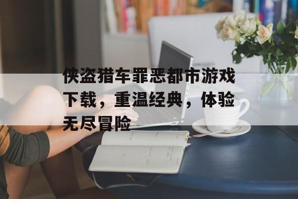 侠盗猎车罪恶都市游戏下载，重温经典，体验无尽冒险