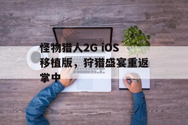 怪物猎人2G iOS移植版，狩猎盛宴重返掌中