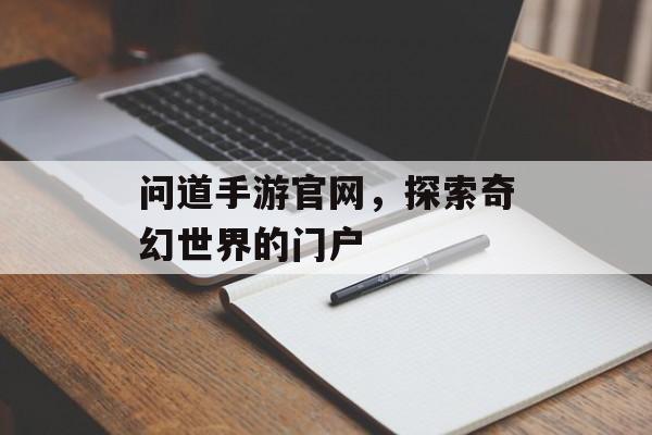 问道手游官网，探索奇幻世界的门户