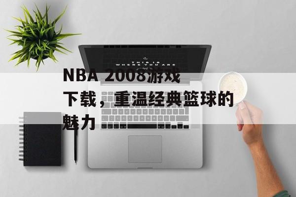 NBA 2008游戏下载，重温经典篮球的魅力