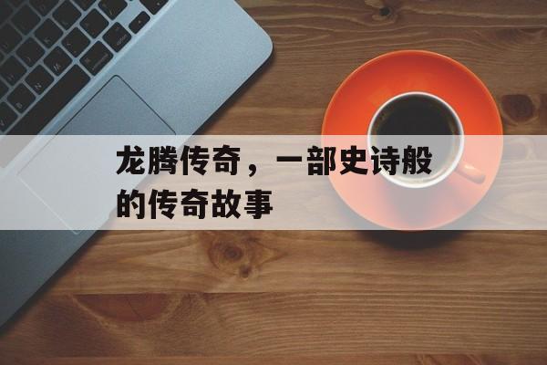 龙腾传奇，一部史诗般的传奇故事
