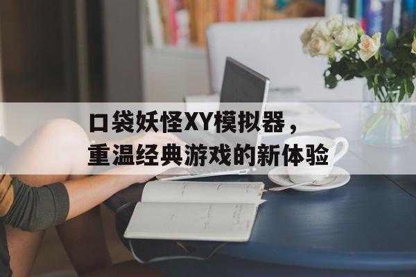 口袋妖怪XY模拟器，重温经典游戏的新体验