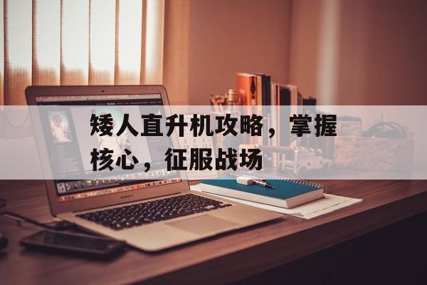 矮人直升机攻略，掌握核心，征服战场