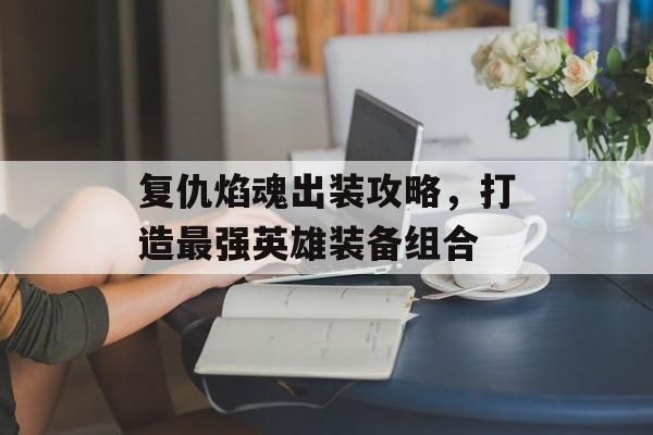 复仇焰魂出装攻略，打造最强英雄装备组合