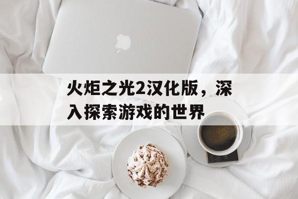 火炬之光2汉化版，深入探索游戏的世界