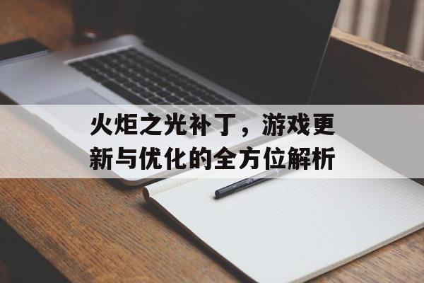 火炬之光补丁，游戏更新与优化的全方位解析