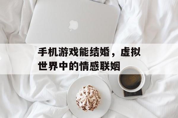 手机游戏能结婚，虚拟世界中的情感联姻