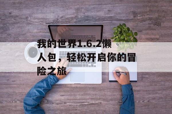 我的世界1.6.2懒人包，轻松开启你的冒险之旅