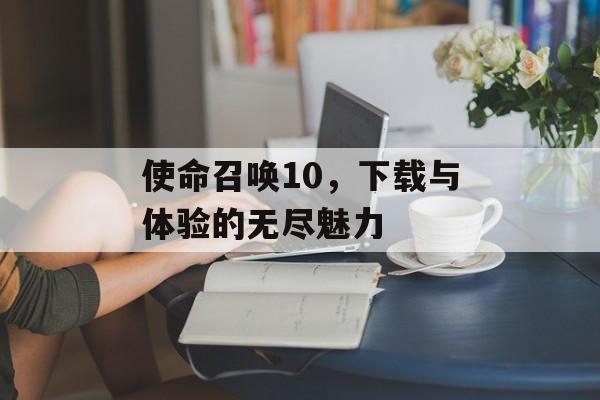 使命召唤10，下载与体验的无尽魅力