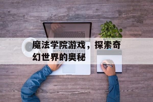 魔法学院游戏，探索奇幻世界的奥秘