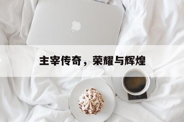 主宰传奇，荣耀与辉煌