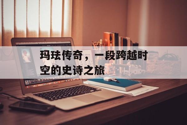 玛珐传奇，一段跨越时空的史诗之旅