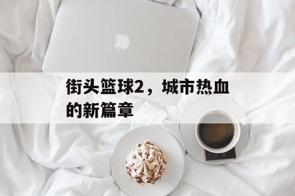 街头篮球2，城市热血的新篇章