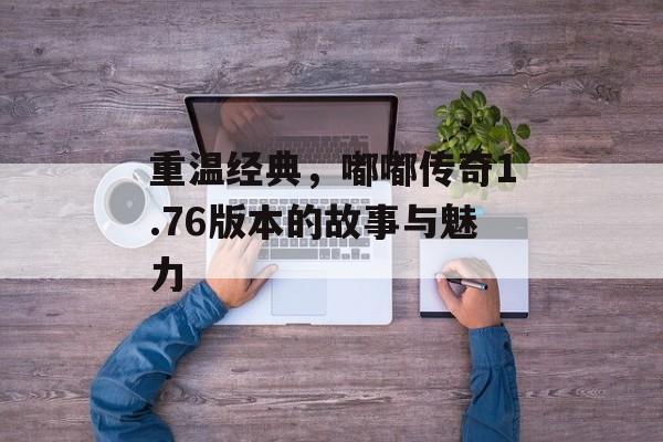 重温经典，嘟嘟传奇1.76版本的故事与魅力