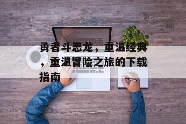 勇者斗恶龙，重温经典，重温冒险之旅的下载指南