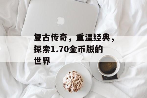复古传奇，重温经典，探索1.70金币版的世界