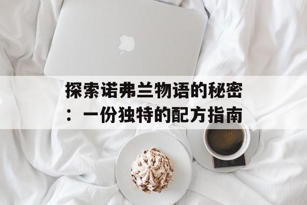 探索诺弗兰物语的秘密：一份独特的配方指南