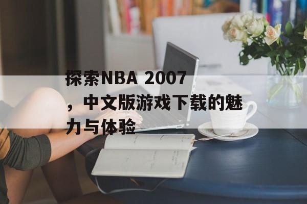 探索NBA 2007，中文版游戏下载的魅力与体验