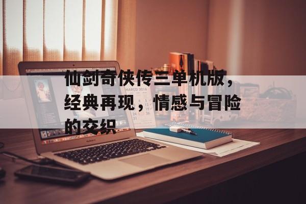 仙剑奇侠传三单机版，经典再现，情感与冒险的交织