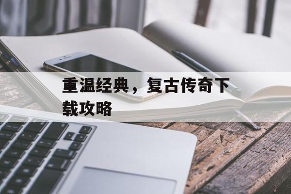 重温经典，复古传奇下载攻略