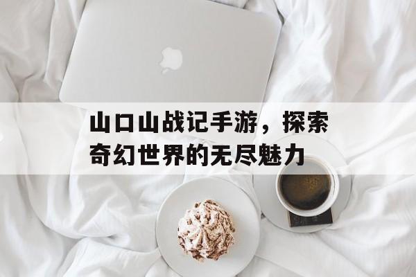 山口山战记手游，探索奇幻世界的无尽魅力
