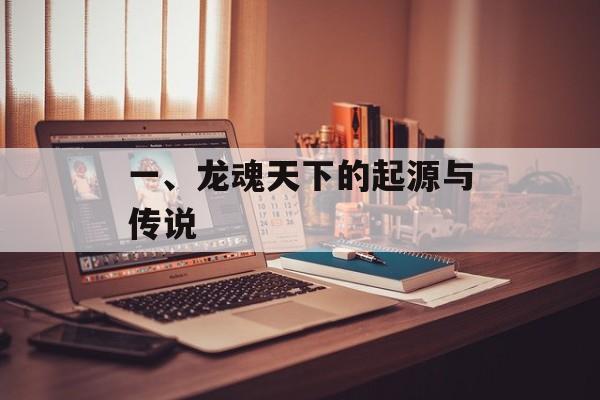 一、龙魂天下的起源与传说