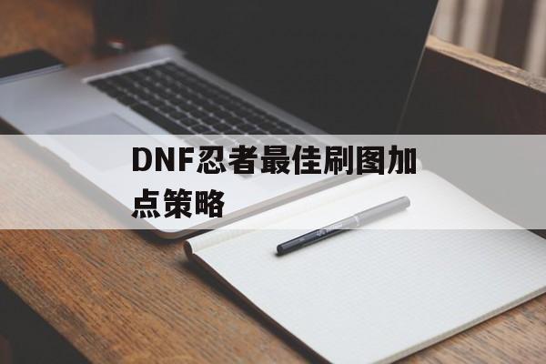 DNF忍者最佳刷图加点策略