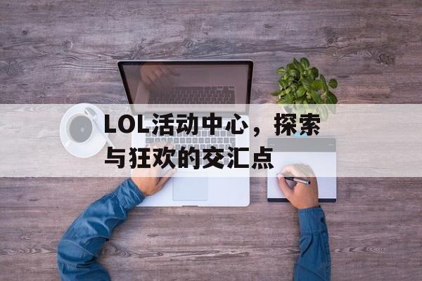 LOL活动中心，探索与狂欢的交汇点