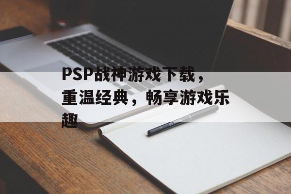 PSP战神游戏下载，重温经典，畅享游戏乐趣