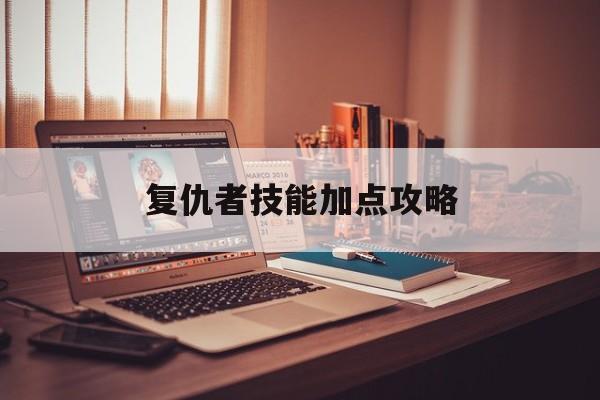 复仇者技能加点攻略
