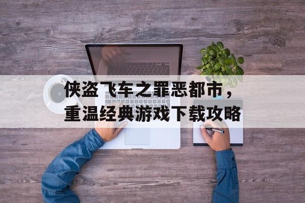 侠盗飞车之罪恶都市，重温经典游戏下载攻略
