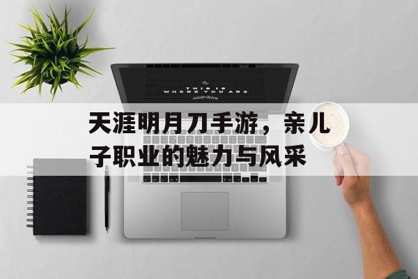 天涯明月刀手游，亲儿子职业的魅力与风采