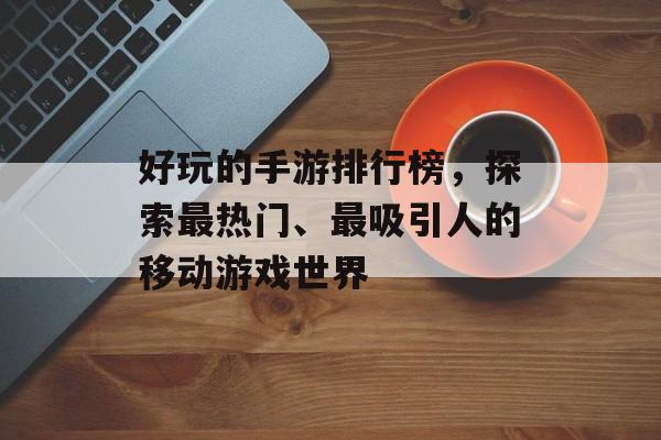 好玩的手游排行榜，探索最热门、最吸引人的移动游戏世界