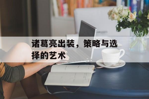 诸葛亮出装，策略与选择的艺术