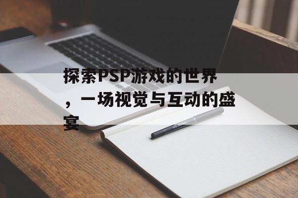 探索PSP游戏的世界，一场视觉与互动的盛宴