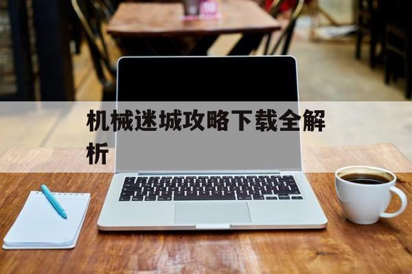 机械迷城攻略下载全解析