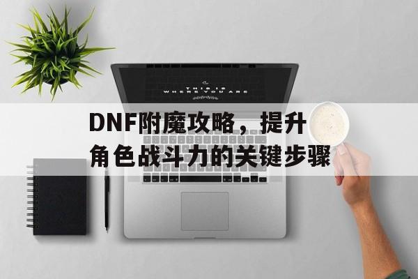 DNF附魔攻略，提升角色战斗力的关键步骤