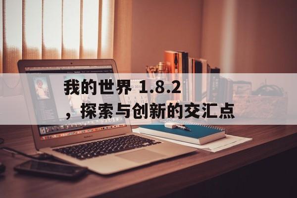 我的世界 1.8.2，探索与创新的交汇点