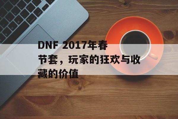 DNF 2017年春节套，玩家的狂欢与收藏的价值