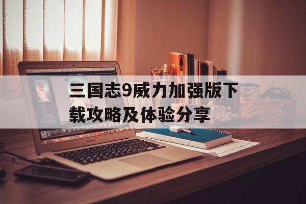 三国志9威力加强版下载攻略及体验分享