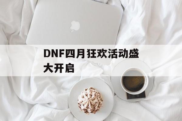 DNF四月狂欢活动盛大开启