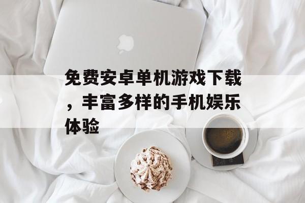 免费安卓单机游戏下载，丰富多样的手机娱乐体验