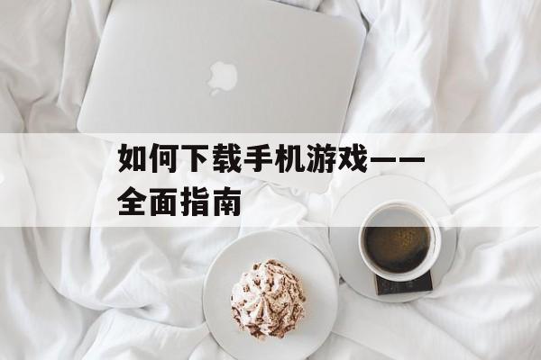 如何下载手机游戏——全面指南