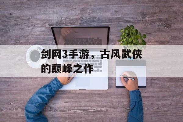 剑网3手游，古风武侠的巅峰之作