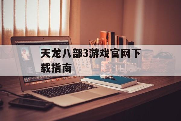 天龙八部3游戏官网下载指南