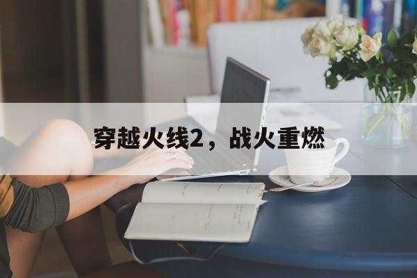 穿越火线2，战火重燃