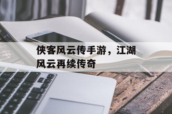 侠客风云传手游，江湖风云再续传奇