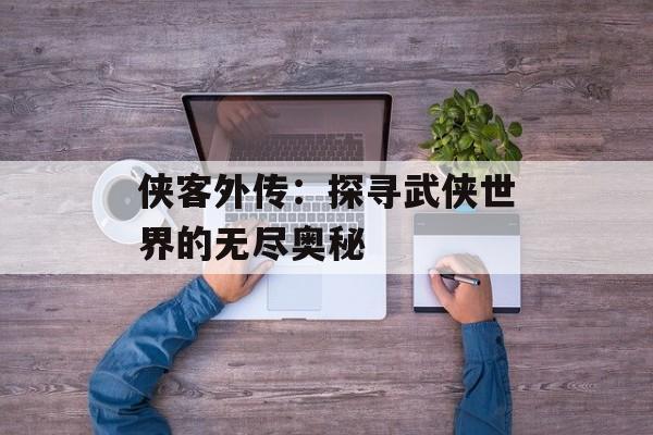 侠客外传：探寻武侠世界的无尽奥秘