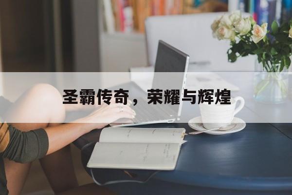 圣霸传奇，荣耀与辉煌