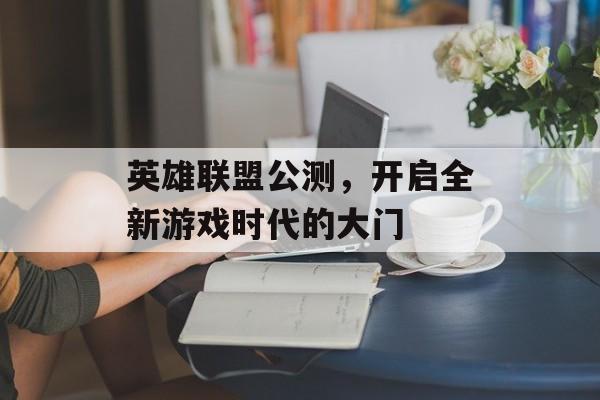英雄联盟公测，开启全新游戏时代的大门